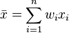 \bar {x} = \sum_{i=1}^n {w_i x_i}