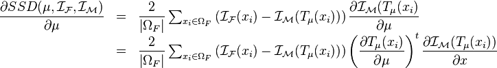 \begin{array}{lcl}\dfrac{\partial SSD(\mu,\mathcal{I_F},\mathcal{I_M})}{\partial \mu} &=&\dfrac{2}{\left | \Omega_F \right |} \sum_{x_i \in \Omega_F} \left( \mathcal{I_F}(x_i) - \mathcal{I_M}({T}_{\mu}(x_i))\right)\dfrac{\partial \mathcal{I_M}( {T}_{\mu}(x_i)}{\partial \mu} \\ &=& \dfrac{2}{\left | \Omega_F \right |} \sum_{x_i \in \Omega_F} \left( \mathcal{I_F}(x_i) - \mathcal{I_M}({T}_{\mu}(x_i))\right) \left( \dfrac{\partial {T}_{\mu}(x_i)}{\partial \mu} \right )^{t} \dfrac{\partial \mathcal{I_M}( {T}_{\mu}(x_i))}{\partial x} \\\end{array}