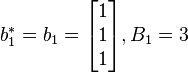 b_{1}^{*}= b_{1}=
\begin{bmatrix}1\\1\\1\end{bmatrix},B_{1}= 3