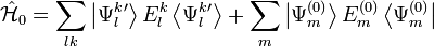 \hat{\mathcal{H}}_0 = \sum_{lk} \left| \Psi_{l}^{k}{}^\prime \right\rangle E_{l}^{k} \left\langle \Psi_{l}^{k}{}^\prime \right\rangle + \sum_{m} \left| \Psi_{m}^{(0)} \right\rangle E_{m}^{(0)} \left\langle \Psi_{m}^{(0)} \right|