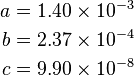 \begin{align}
  a &= 1.40 \times 10^{-3} \\
  b &= 2.37 \times 10^{-4} \\
  c &= 9.90 \times 10^{-8}
\end{align}