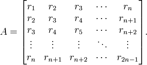  A = \begin{bmatrix}
r_1 & r_2 & r_3 & \cdots & r_n \\
r_2 & r_3 & r_4 & \cdots & r_{n+1} \\
r_3 & r_4 & r_5 & \cdots & r_{n+2} \\
\vdots & \vdots & \vdots & \ddots & \vdots \\
r_n & r_{n+1} & r_{n+2} & \cdots & r_{2n-1}
\end{bmatrix}.
