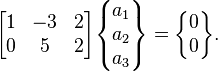  \begin{bmatrix} 1 & -3 & 2 \\ 0 & 5 & 2 \end{bmatrix}\begin{Bmatrix} a_1\\ a_2 \\ a_3 \end{Bmatrix}= \begin{Bmatrix} 0\\0\end{Bmatrix}.