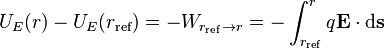  U_E(r) - U_E(r_{\rm ref}) = -W_{r_{\rm ref} \rightarrow r } = -\int_{{r}_{\rm ref}}^r q\mathbf{E} \cdot \mathrm{d} \mathbf{s} 