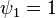 \psi_{1} = 1