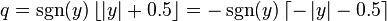 q = \sgn(y) \left\lfloor \left| y \right| + 0.5 \right\rfloor = -\sgn(y) \left\lceil -\left| y \right| - 0.5 \right\rceil \,