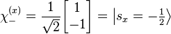  \chi^{(x)}_- = \frac{1}{\sqrt{2}} \begin{bmatrix} 1 \\ -1 \end{bmatrix} = \left \vert {s_x = -\textstyle\frac 1 2} \right \rang 