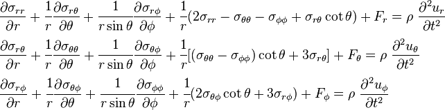 
  \begin{align}
    & \frac{\partial \sigma_{rr}}{\partial r} + \cfrac{1}{r}\frac{\partial \sigma_{r\theta}}{\partial \theta} + \cfrac{1}{r\sin\theta}\frac{\partial \sigma_{r\phi}}{\partial \phi} + \cfrac{1}{r}(2\sigma_{rr}-\sigma_{\theta\theta}-\sigma_{\phi\phi}+\sigma_{r\theta}\cot\theta) + F_r = \rho~\frac{\partial^2 u_r}{\partial t^2} \\
    & \frac{\partial \sigma_{r\theta}}{\partial r} + \cfrac{1}{r}\frac{\partial \sigma_{\theta\theta}}{\partial \theta} + \cfrac{1}{r\sin\theta}\frac{\partial \sigma_{\theta \phi}}{\partial \phi} + \cfrac{1}{r}[(\sigma_{\theta\theta}-\sigma_{\phi\phi})\cot\theta + 3\sigma_{r\theta}] + F_\theta = \rho~\frac{\partial^2 u_\theta}{\partial t^2} \\
    & \frac{\partial \sigma_{r\phi}}{\partial r} + \cfrac{1}{r}\frac{\partial \sigma_{\theta \phi}}{\partial \theta} + \cfrac{1}{r\sin\theta}\frac{\partial \sigma_{\phi\phi}}{\partial \phi} + \cfrac{1}{r}(2\sigma_{\theta\phi}\cot\theta+3\sigma_{r\phi}) + F_\phi = \rho~\frac{\partial^2 u_\phi}{\partial t^2}
  \end{align}
