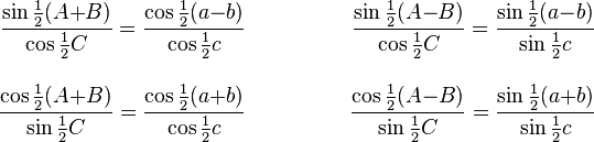 
\begin{align}
&\\
 \frac{\sin{\textstyle\frac{1}{2}}(A{+}B)}
      {\cos{\textstyle\frac{1}{2}}C}
=\frac{\cos{\textstyle\frac{1}{2}}(a{-}b)}
      {\cos{\textstyle\frac{1}{2}}c}
&\qquad\qquad
&
 \frac{\sin{\textstyle\frac{1}{2}}(A{-}B)}
      {\cos{\textstyle\frac{1}{2}}C}
=\frac{\sin{\textstyle\frac{1}{2}}(a{-}b)}
      {\sin{\textstyle\frac{1}{2}}c}
\\[2ex]
 \frac{\cos{\textstyle\frac{1}{2}}(A{+}B)}
      {\sin{\textstyle\frac{1}{2}}C}
=\frac{\cos{\textstyle\frac{1}{2}}(a{+}b)}
      {\cos{\textstyle\frac{1}{2}}c}
&\qquad
&
 \frac{\cos{\textstyle\frac{1}{2}}(A{-}B)}
      {\sin{\textstyle\frac{1}{2}}C}
=\frac{\sin{\textstyle\frac{1}{2}}(a{+}b)}
      {\sin{\textstyle\frac{1}{2}}c}
 \end{align}
