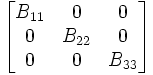 
\begin{bmatrix}
  B_{11} &     0 &     0 \\
      0  & B_{22} &    0 \\
      0  &     0 & B_{33} 
\end{bmatrix}
