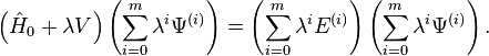  \left(\hat{H}_{0} + \lambda V\right) \left(\sum_{i=0}^m \lambda^{i} \Psi^{(i)}\right) = \left(\sum_{i=0}^m \lambda^{i} E^{(i)}\right) \left(\sum_{i=0}^m \lambda^{i} \Psi^{(i)}\right). 