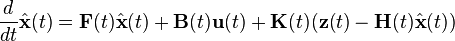 \frac{d}{dt}\hat{\mathbf{x}}(t) = \mathbf{F}(t)\hat{\mathbf{x}}(t) + \mathbf{B}(t)\mathbf{u}(t) + \mathbf{K}(t) (\mathbf{z}(t)-\mathbf{H}(t)\hat{\mathbf{x}}(t))