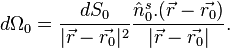 d \Omega_0 = \frac{d S_0}{|\vec{r} - \vec{r_0}|^2} \frac{\hat n_0^s . (\vec{r} - \vec{r_0})}{|\vec{r} - \vec{r_0}|}. 