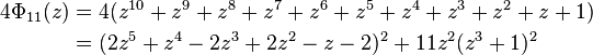 
\begin{align}
4\Phi_{11}(z)
&=4(z^{10}+z^9+z^8+z^7+z^6+z^5+z^4+z^3+z^2+z+1)\\ 
&= (2z^5+z^4-2z^3+2z^2-z-2)^2+11z^2(z^3+1)^2
\end{align} 
