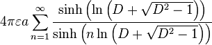 4\pi \varepsilon a\sum_{n=1}^{\infty }\frac{\sinh \left( \ln \left( D+\sqrt{D^{2}-1}\right) \right) }{\sinh \left( n\ln \left( D+\sqrt{ D^{2}-1}\right) \right) } 