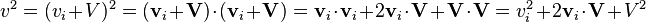 \textstyle v^2 = (v_i + V)^2 = (\mathbf{v}_i + \mathbf{V}) \cdot (\mathbf{v}_i + \mathbf{V}) = \mathbf{v}_i \cdot \mathbf{v}_i + 2 \mathbf{v}_i \cdot \mathbf{V} + \mathbf{V} \cdot \mathbf{V} = v_i^2 + 2 \mathbf{v}_i \cdot \mathbf{V} + V^2