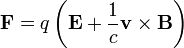 \mathbf{F} = q\left(\mathbf{E}+\frac{1}{c}\mathbf{v}\times\mathbf{B}\right)