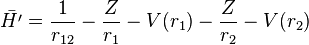  \bar{H'} = \frac{1}{r_{12}} - \frac{Z}{r_1} -V(r_1) - \frac{Z}{r_2} - V(r_2) 