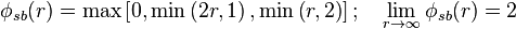  \phi_{sb} (r) = \max \left[ 0, \min \left( 2 r , 1 \right), \min \left( r, 2 \right) \right]  ; \quad \lim_{r \rightarrow \infty}\phi_{sb} (r) = 2