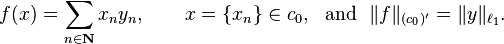  f(x) = \sum_{n \in \mathbf{N}} x_n y_n, \qquad x = \{x_n\} \in c_0, \ \ \text{and} \ \ \|f\|_{(c_0)'} = \|y\|_{\ell_1}. 