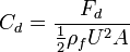  C_d = \frac{F_d}{\frac{1}{2}\rho_f U^2 A} 