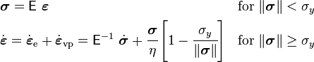 
   \begin{align}
      & \boldsymbol{\sigma} = \mathsf{E}~\boldsymbol{\varepsilon} & & \mathrm{for}~\|\boldsymbol{\sigma}\| < \sigma_y \\
      & \dot{\boldsymbol{\varepsilon}} = \dot{\boldsymbol{\varepsilon}}_{\mathrm{e}} + \dot{\boldsymbol{\varepsilon}}_{\mathrm{vp}} = \mathsf{E}^{-1}~\dot{\boldsymbol{\sigma}} + \cfrac{\boldsymbol{\sigma}}{\eta}\left[1 - \cfrac{\sigma_y}{\|\boldsymbol{\sigma}\|}\right]   & & \mathrm{for}~\|\boldsymbol{\sigma}\| \ge \sigma_y
   \end{align}
 