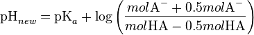 \textrm{pH}_{new} = \textrm{pK}_{a}+ \log \left ( \frac{mol\textrm{A}^-+0.5mol\textrm{A}^-}{mol\textrm{HA}-0.5mol\textrm{HA}} \right )