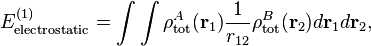 
E^{(1)}_\mathrm{electrostatic} =  \int\int \rho^A_\mathrm{tot}(\mathbf{r}_1)\frac{1}{r_{12}} \rho^B_\mathrm{tot}(\mathbf{r}_2) d\mathbf{r}_1 d\mathbf{r}_2,
