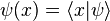 \psi(x)= \langle x|\psi\rangle