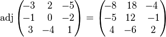 \operatorname{adj}\begin{pmatrix}
\!-3 & \, 2 & \!-5 \\
\!-1 & \, 0 & \!-2 \\
\, 3 & \!-4 & \, 1
\end{pmatrix}=
\begin{pmatrix}
\!-8 &  \,18 &  \!-4 \\
\!-5 &  \!12 &  \,-1 \\
\, 4 &  \!-6 &  \, 2
\end{pmatrix}
