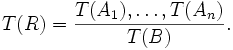 T(R)=\frac{T(A_1),\dots,T(A_n)}{T(B)}.