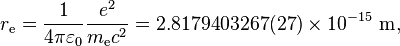 r_\text{e} = \frac{1}{4\pi\varepsilon_0}\frac{e^2}{m_{\text{e}} c^2} = 2.817 940 3267(27) \times 10^{-15} \text{ m} ,