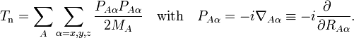  T_\mathrm{n} = \sum_{A} \sum_{\alpha=x,y,z} \frac{P_{A\alpha} P_{A\alpha}}{2M_A} 
\quad\mathrm{with}\quad 
P_{A\alpha} = -i \nabla_{A\alpha} \equiv -i \frac{\partial\quad}{\partial R_{A\alpha}}. 