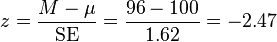 z = \frac{M - \mu}{\mathrm{SE}} = \frac{96 - 100}{1.62} = -2.47 \,\!