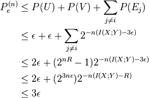 
\begin{align}
P^{(n)}_e & \leq P(U) + P(V) + \sum_{j \neq i} P(E_j) \\
& \leq \epsilon + \epsilon + \sum_{j \neq i} 2^{-n(I(X;Y)-3\epsilon)} \\
& \leq 2\epsilon + (2^{nR}-1)2^{-n(I(X;Y)-3\epsilon)} \\
& \leq 2\epsilon + (2^{3n\epsilon})2^{-n(I(X;Y)-R)} \\
& \leq 3\epsilon
\end{align}
