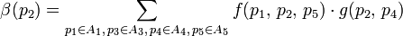  \beta(p_{2}) = \sum\limits_{p_1 \in A_1,\, p_3 \in A_3,\, p_4 \in A_4, \, p_5 \in A_5 } f(p_1, \, p_2, \, p_5) \cdot g(p_2, \, p_4) 