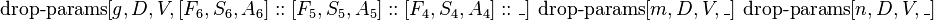  \operatorname{drop-params}[g, D, V, [F_6, S_6, A_6]::[F_5, S_5, A_5]::[F_4, S_4, A_4]::\_]\ \operatorname{drop-params}[m, D, V, \_]\ \operatorname{drop-params}[n, D, V, \_] 