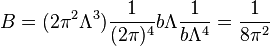 B= (2 \pi^2 \Lambda^3) {1\over (2\pi)^4} { b \Lambda} {1 \over b\Lambda^4} = {1\over 8\pi^2} 