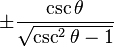 \pm\frac{\csc \theta}{\sqrt{\csc^2 \theta - 1}}\! 