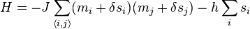  H = -J \sum_{\langle i,j \rangle} (m_i + \delta s_i ) (m_j + \delta s_j)  - h \sum_i s_i