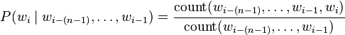 
P(w_i\mid w_{i-(n-1)},\ldots,w_{i-1}) = \frac{\mathrm{count}(w_{i-(n-1)},\ldots,w_{i-1},w_i)}{\mathrm{count}(w_{i-(n-1)},\ldots,w_{i-1})}
