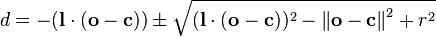 d=-(\mathbf{l}\cdot(\mathbf{o}-\mathbf{c})) \pm \sqrt{(\mathbf{l}\cdot(\mathbf{o}-\mathbf{c}))^2-\left\Vert\mathbf{o}-\mathbf{c}\right\Vert^2+r^2}