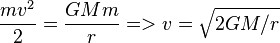 \frac{m v^2}{2} = \frac{G M m}{r} => v = \sqrt{2 G M/r}