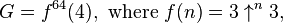 G = f^{64}(4),\text{ where }f(n) = 3 \uparrow^n 3,