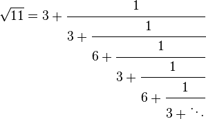 
\sqrt{11} = 3 + \cfrac{1}{3 + \cfrac{1}{6 + \cfrac{1}{3 + \cfrac{1}{6 + \cfrac{1}{3 + \ddots}}}}}
