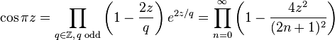 \cos \pi z=\prod _{q\in \mathbb {Z} ,\,q\;{\text{odd}}}\left(1-{\frac {2z}{q}}\right)e^{2z/q}=\prod _{n=0}^{\infty }\left(1-{\frac {4z^{2}}{(2n+1)^{2}}}\right)