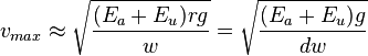 v_{max}\approx\sqrt{\frac{(E_a + E_u)rg}{w}}=\sqrt{\frac{(E_a + E_u)g}{dw}}