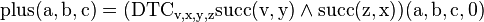 \rm{plus}(a,b,c)=(\rm{DTC}_{v,x,y,z} \rm{succ}(v,y) \land
\rm{succ}(z,x)) (a,b,c,0)