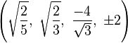 \left({\sqrt {\frac {2}{5}}},\ {\sqrt {\frac {2}{3}}},\ {\frac {-4}{\sqrt {3}}},\ \pm 2\right)