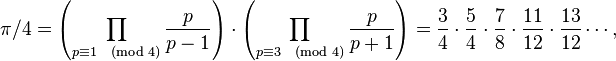 \pi/4=\left(\prod_{p\equiv 1\pmod 4}\frac{p}{p-1}\right)\cdot\left( \prod_{p\equiv 3\pmod 4}\frac{p}{p+1}\right)=\frac{3}{4} \cdot \frac{5}{4} \cdot \frac{7}{8} \cdot \frac{11}{12} \cdot \frac{13}{12} \cdots,